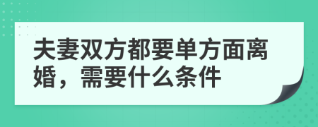 夫妻双方都要单方面离婚，需要什么条件