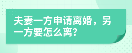 夫妻一方申请离婚，另一方要怎么离？