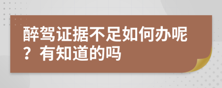 醉驾证据不足如何办呢？有知道的吗