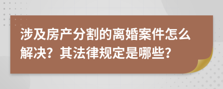 涉及房产分割的离婚案件怎么解决？其法律规定是哪些？