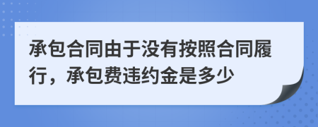 承包合同由于没有按照合同履行，承包费违约金是多少