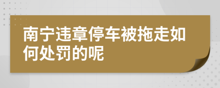 南宁违章停车被拖走如何处罚的呢