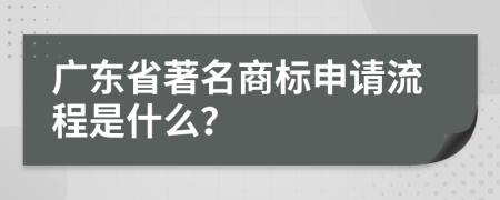 广东省著名商标申请流程是什么？