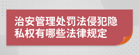 治安管理处罚法侵犯隐私权有哪些法律规定