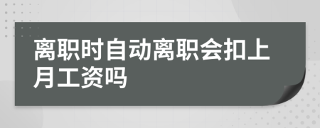 离职时自动离职会扣上月工资吗