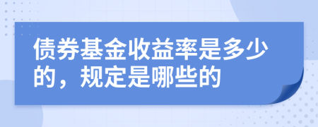 债券基金收益率是多少的，规定是哪些的