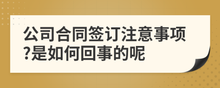 公司合同签订注意事项?是如何回事的呢