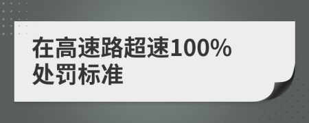 在高速路超速100%处罚标准