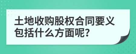 土地收购股权合同要义包括什么方面呢？