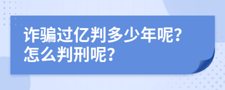 诈骗过亿判多少年呢？怎么判刑呢？
