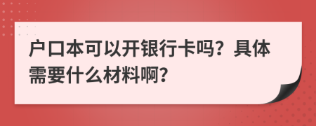 户口本可以开银行卡吗？具体需要什么材料啊？