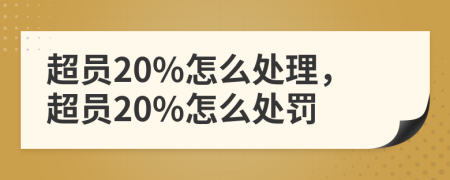 超员20%怎么处理，超员20%怎么处罚