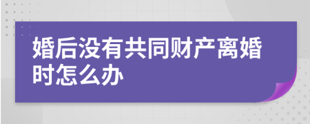 婚后没有共同财产离婚时怎么办