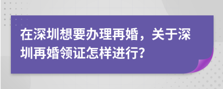 在深圳想要办理再婚，关于深圳再婚领证怎样进行？