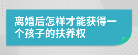 离婚后怎样才能获得一个孩子的扶养权