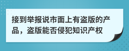 接到举报说市面上有盗版的产品，盗版能否侵犯知识产权