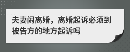 夫妻闹离婚，离婚起诉必须到被告方的地方起诉吗