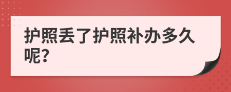 护照丢了护照补办多久呢？