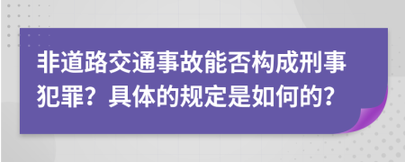 非道路交通事故能否构成刑事犯罪？具体的规定是如何的？