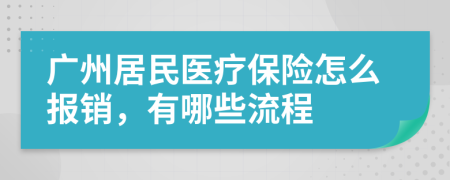 广州居民医疗保险怎么报销，有哪些流程