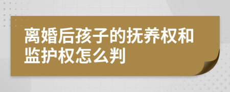 离婚后孩子的抚养权和监护权怎么判