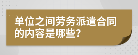 单位之间劳务派遣合同的内容是哪些？