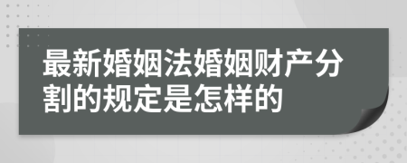 最新婚姻法婚姻财产分割的规定是怎样的