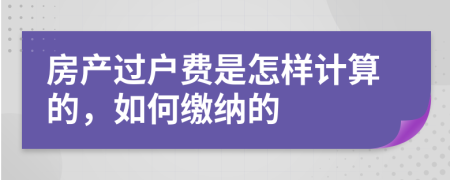 房产过户费是怎样计算的，如何缴纳的