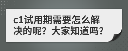 c1试用期需要怎么解决的呢？大家知道吗？