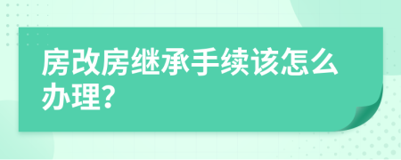 房改房继承手续该怎么办理？