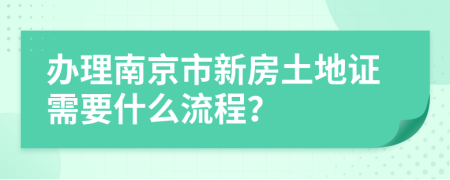 办理南京市新房土地证需要什么流程？