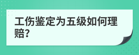 工伤鉴定为五级如何理赔？