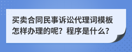 买卖合同民事诉讼代理词模板怎样办理的呢？程序是什么？