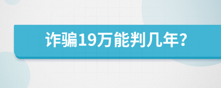 诈骗19万能判几年？