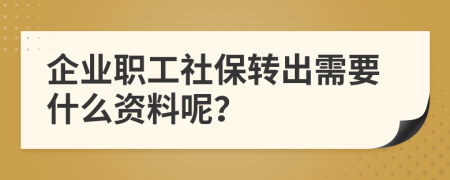 企业职工社保转出需要什么资料呢？