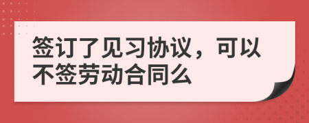 签订了见习协议，可以不签劳动合同么