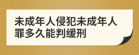 未成年人侵犯未成年人罪多久能判缓刑