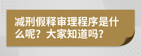 减刑假释审理程序是什么呢？大家知道吗？