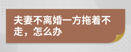 夫妻不离婚一方拖着不走，怎么办