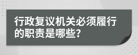 行政复议机关必须履行的职责是哪些？