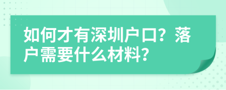 如何才有深圳户口？落户需要什么材料？