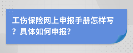 工伤保险网上申报手册怎样写？具体如何申报？