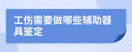 工伤需要做哪些辅助器具鉴定