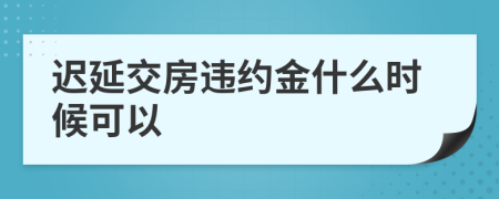 迟延交房违约金什么时候可以