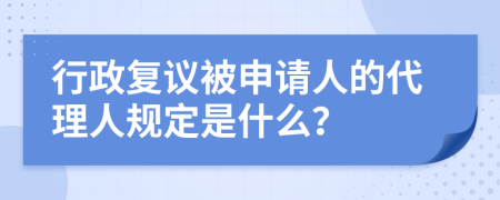 行政复议被申请人的代理人规定是什么？