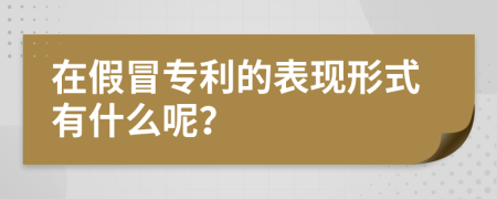 在假冒专利的表现形式有什么呢？