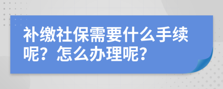 补缴社保需要什么手续呢？怎么办理呢？