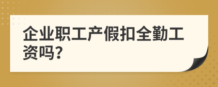 企业职工产假扣全勤工资吗？