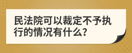 民法院可以裁定不予执行的情况有什么？