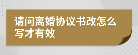 请问离婚协议书改怎么写才有效